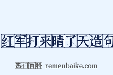 红军打来晴了天造句是什么意思的图片